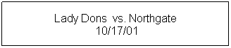 Text Box: Lady Dons&nbsp; vs. Northgate
&nbsp;10/17/01
