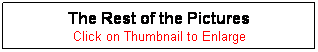 Text Box: The Rest of the Pictures
Click on Thumbnail to Enlarge
