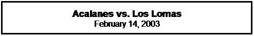 Text Box: Acalanes vs. Los Lomas
February 14, 2003
