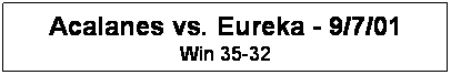 Text Box: Acalanes vs. Eureka - 9/7/01
Win 35-32
&nbsp;
