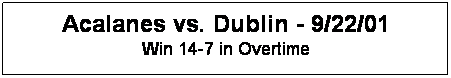 Text Box: Acalanes vs. Dublin - 9/22/01
Win 14-7 in Overtime
&nbsp;
